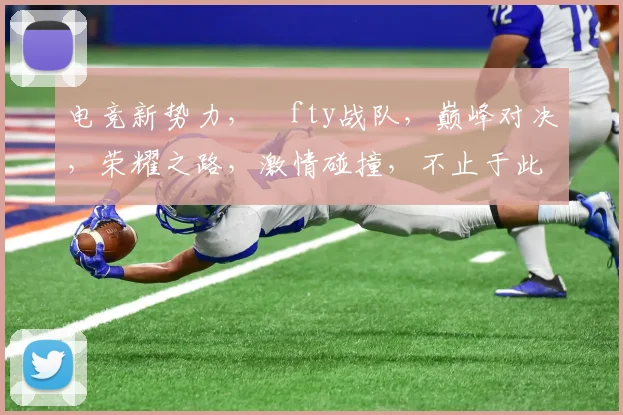 电竞新势力，ⅰfty战队，巅峰对决，荣耀之路，激情碰撞，不止于此