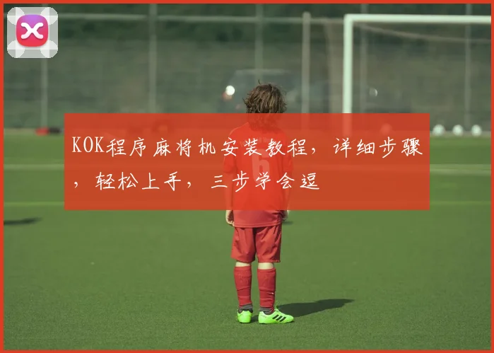 KOK程序麻将机安装教程，详细步骤，轻松上手，三步学会逗